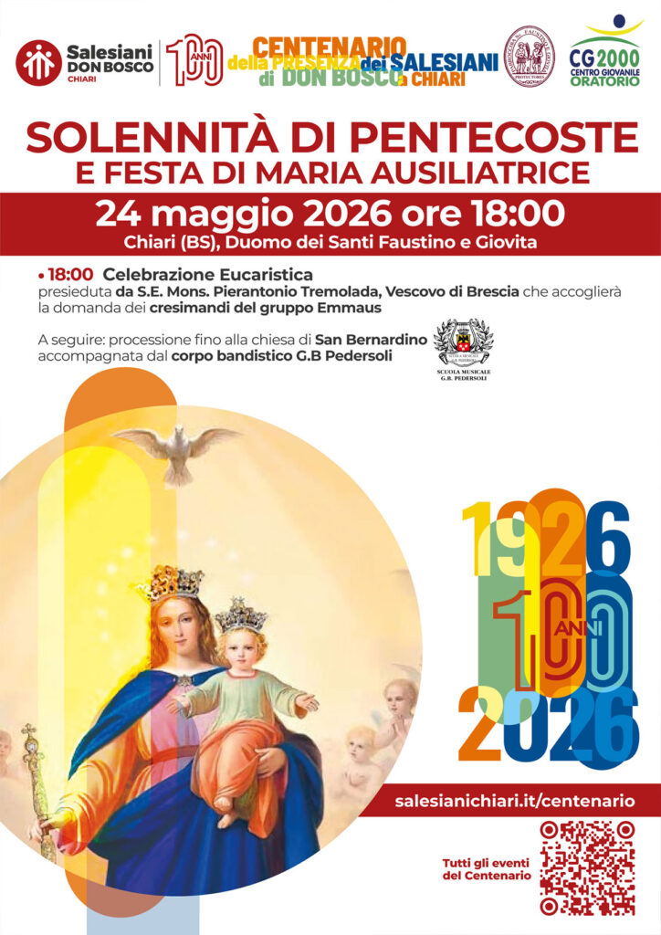 100 anni di Salesiani a Chiari!Nel Centenario dei Salesiani a Chiari, la giornata del 24 maggio si annuncia come una duplice gioia. La giornata di festa per Maria Ausiliatrice si unisce alla solennità di Pentecoste e si illumina di ulteriore splendore poiché sarà un momento memorabile per i nostri cari cresimandi, chiamati a ricevere il fuoco vivo dello Spirito Santo.Vi aspettiamo numerosi:
Domenica 24 maggio 2026
ore 18.00
Duomo dei Santi Faustino e Giovita, Chiari BsLa Celebrazione Eucaristica sarà presieduta da Sua Eccellenza Mons. Pierantonio Tremolada.
Nell'occasione il nostro Vescovo accoglierà la domanda dei cresimandi del gruppo Emmaus.Segue la processione fino alla Chiesa di San Bernardino che sarà accompagnata dal corpo bandistico clarense, G.B. Pedersoli.Istituto Salesiano San Bernardino
Via Palazzolo 1, Chiari (BS)
327 788 4686